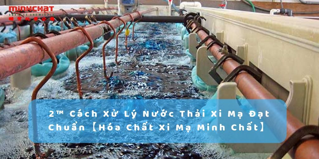 2™ Cách Xử Lý Nước Thải Xi Mạ Đạt Chuẩn【Hóa Chất Xi Mạ Minh Chất】